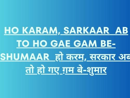 Ho Karam, Sarkaar Ab To Ho Gae Gam Be-Shumaar / हो करम, सरकार अब तो हो गए ग़म बे-शुमार