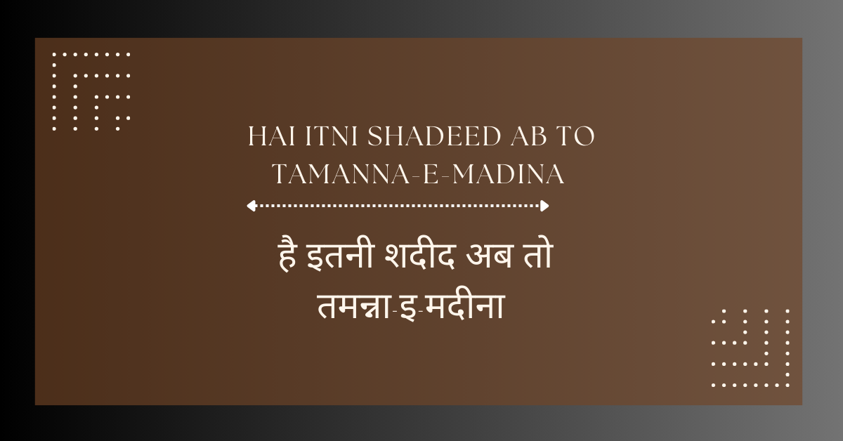 hai itni shadeed ab to tamanna-e-madina / है इतनी शदीद अब तो तमन्ना-इ-मदीना