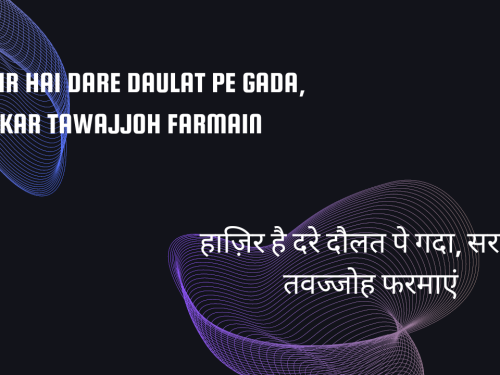 Hazir hai Dare Daulat pe Gada, Sarkar Tawajjoh farmain / हाज़िर है दरे दौलत पे गदा, सरकार तवज्जोह फरमाएं