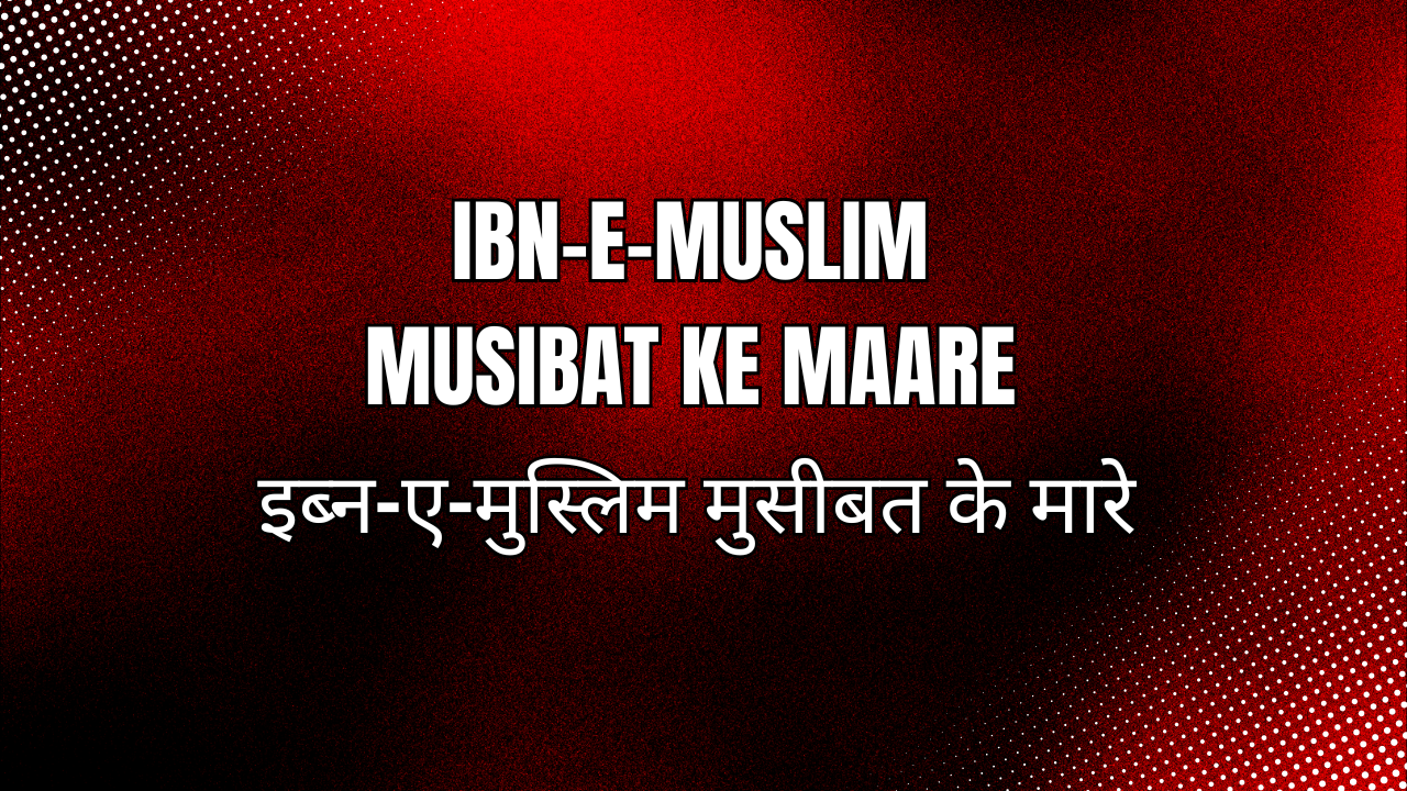 ibn-e-muslim musibat ke maare / इब्न-ए-मुस्लिम मुसीबत के मारे