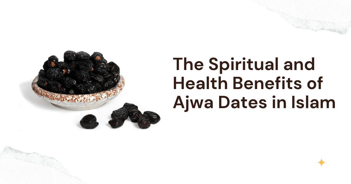 The Spiritual and Health Benefits of Ajwa Dates in Islam